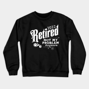 2022 Retired Not My Problem Anymore Crewneck Sweatshirt